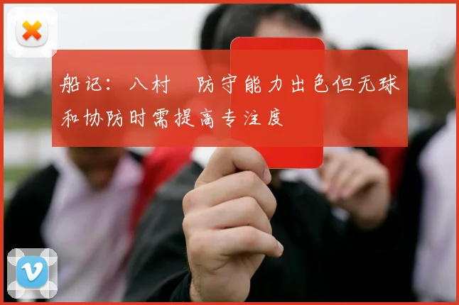 船记：八村塁防守能力出色但无球和协防时需提高专注度