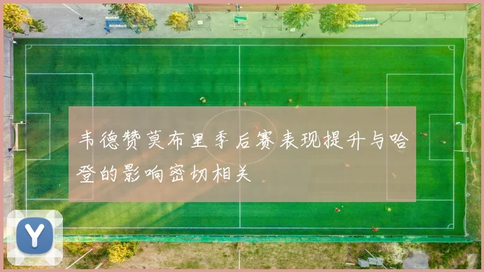 韦德赞莫布里季后赛表现提升与哈登的影响密切相关