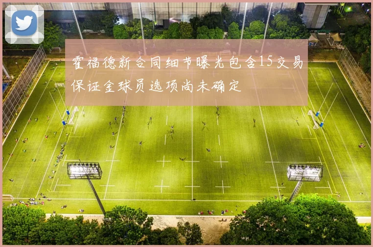 霍福德新合同细节曝光包含15交易保证金球员选项尚未确定