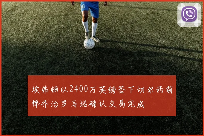 埃弗顿以2400万英镑签下切尔西前锋乔治罗马诺确认交易完成