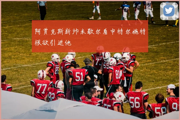 阿贾克斯新帅米歇尔看中特尔施特根欲引进他